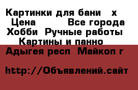 Картинки для бани 17х27 › Цена ­ 350 - Все города Хобби. Ручные работы » Картины и панно   . Адыгея респ.,Майкоп г.